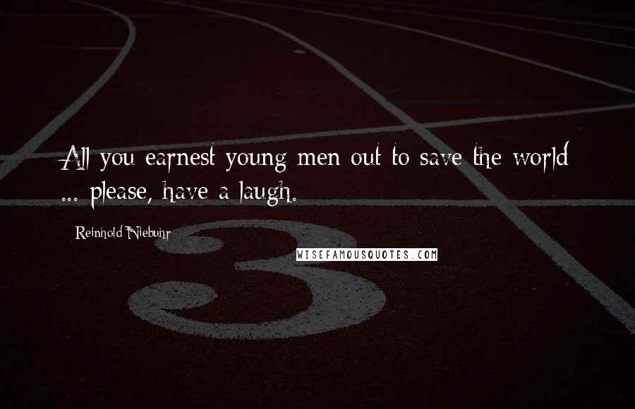 Reinhold Niebuhr quotes: All you earnest young men out to save the world ... please, have a laugh.