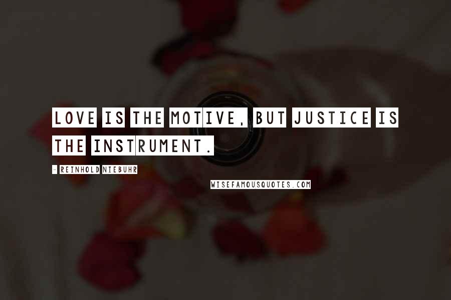 Reinhold Niebuhr quotes: Love is the motive, but justice is the instrument.