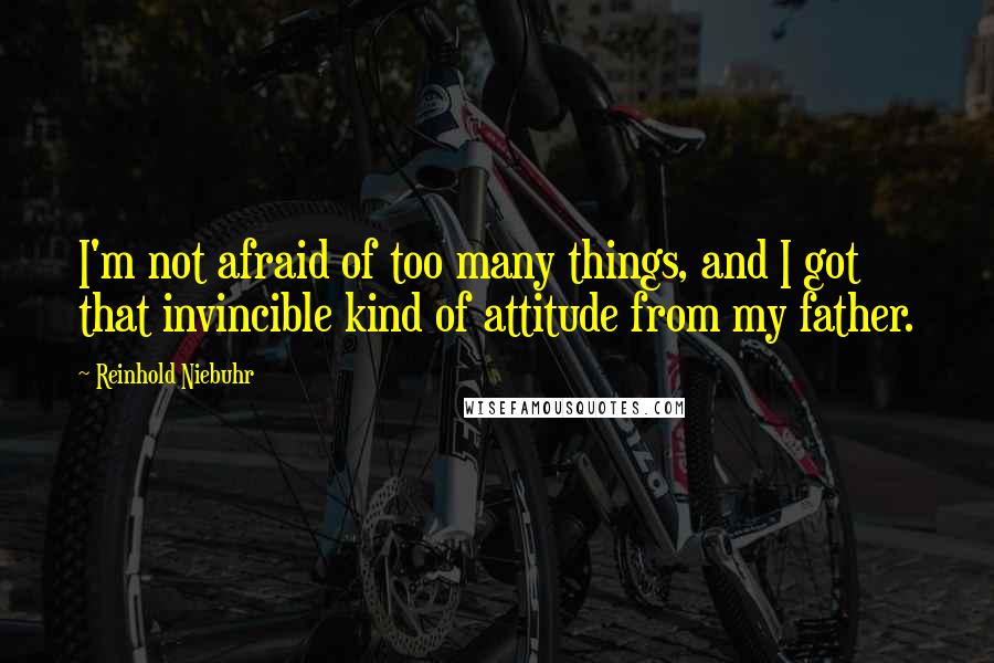 Reinhold Niebuhr quotes: I'm not afraid of too many things, and I got that invincible kind of attitude from my father.