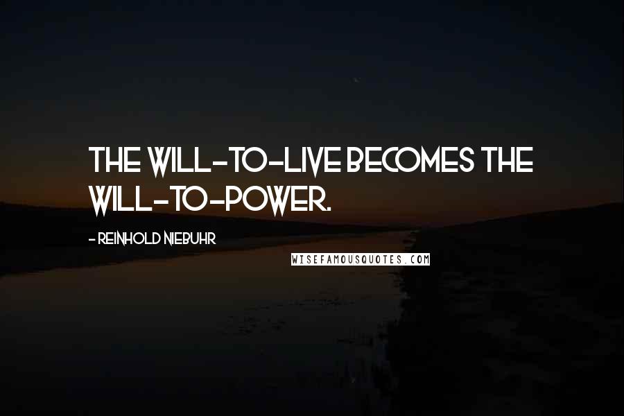 Reinhold Niebuhr quotes: The will-to-live becomes the will-to-power.