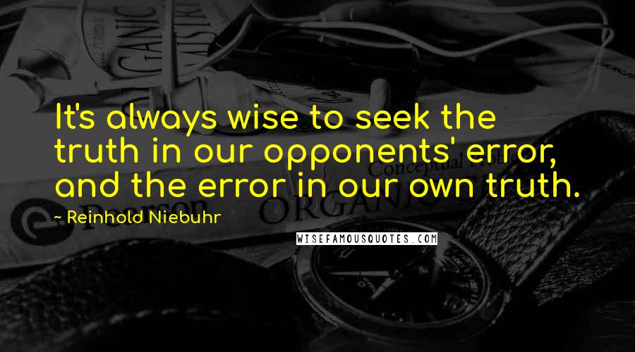 Reinhold Niebuhr quotes: It's always wise to seek the truth in our opponents' error, and the error in our own truth.