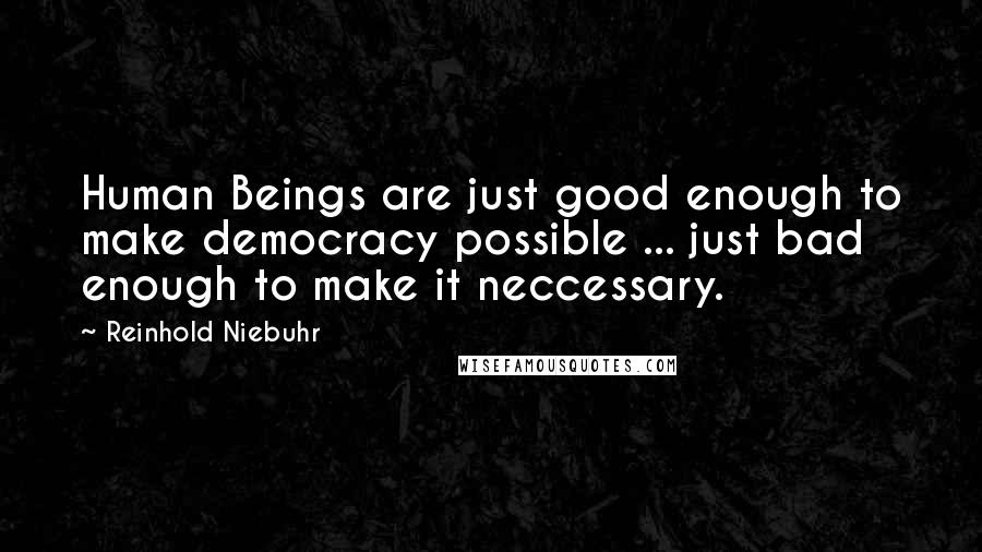 Reinhold Niebuhr quotes: Human Beings are just good enough to make democracy possible ... just bad enough to make it neccessary.