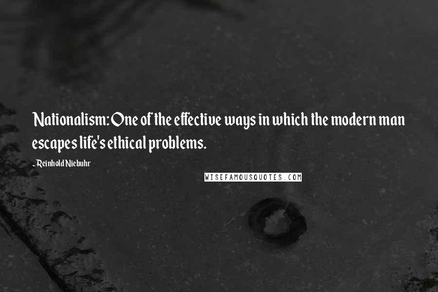 Reinhold Niebuhr quotes: Nationalism: One of the effective ways in which the modern man escapes life's ethical problems.