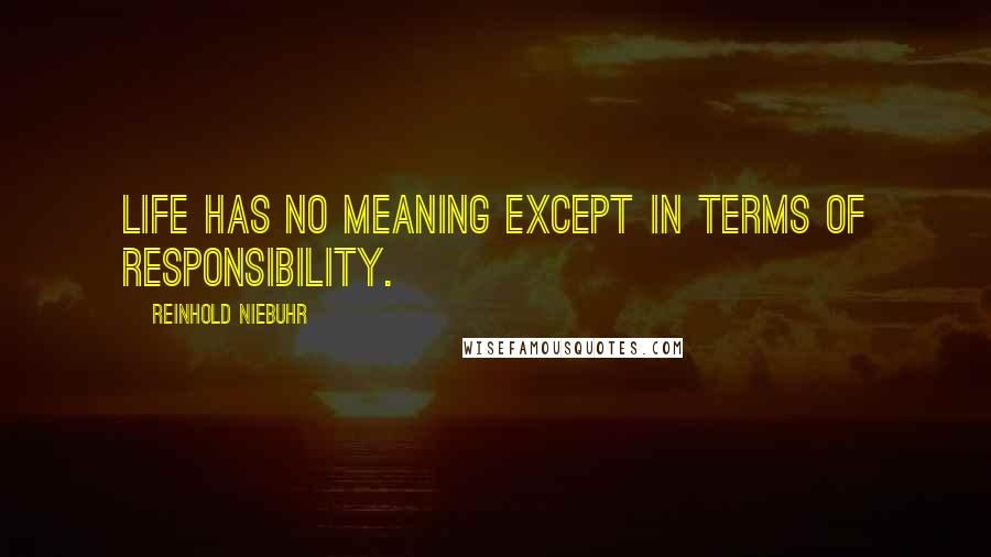 Reinhold Niebuhr quotes: Life has no meaning except in terms of responsibility.