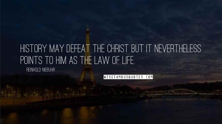 Reinhold Niebuhr quotes: History may defeat the Christ but it nevertheless points to him as the law of life.