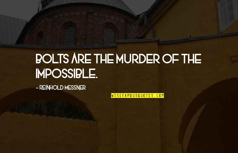 Reinhold Quotes By Reinhold Messner: Bolts are the murder of the impossible. Reinhold Quotes By Reinhold Messner: Bolts are the murder of the impossible.