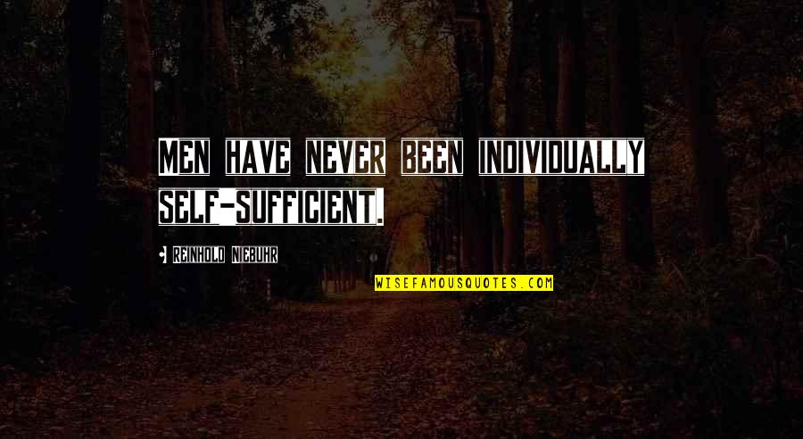 Reinhold Quotes By Reinhold Niebuhr: Men have never been individually self-sufficient. Reinhold Quotes By Reinhold Niebuhr: Men have never been individually self-sufficient.