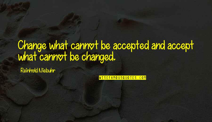 Reinhold Quotes By Reinhold Niebuhr: Change what cannot be accepted and accept what Reinhold Quotes By Reinhold Niebuhr: Change what cannot be accepted and accept what