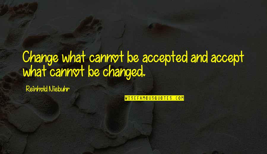 Reinhold Quotes By Reinhold Niebuhr: Change what cannot be accepted and accept what