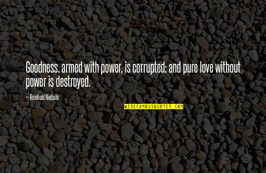 Reinhold Quotes By Reinhold Niebuhr: Goodness, armed with power, is corrupted; and pure Reinhold Quotes By Reinhold Niebuhr: Goodness, armed with power, is corrupted; and pure