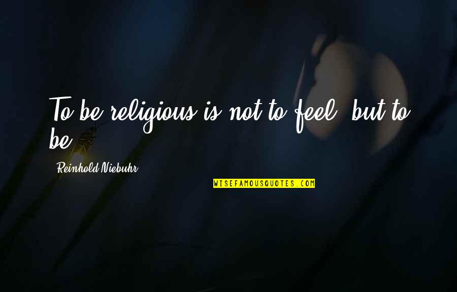 Reinhold Quotes By Reinhold Niebuhr: To be religious is not to feel, but