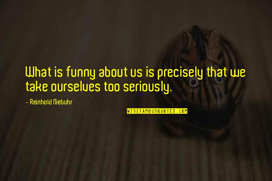 Reinhold Quotes By Reinhold Niebuhr: What is funny about us is precisely that