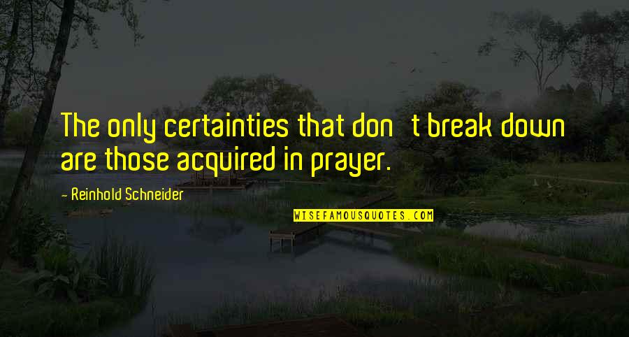Reinhold Quotes By Reinhold Schneider: The only certainties that don't break down are Reinhold Quotes By Reinhold Schneider: The only certainties that don't break down are