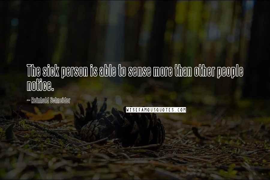 Reinhold Schneider quotes: The sick person is able to sense more than other people notice.