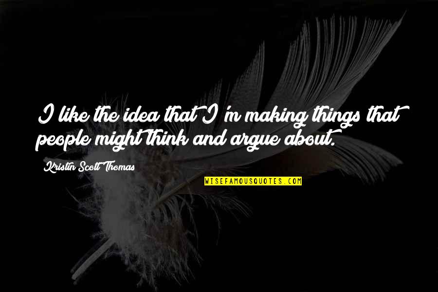 Reinholds Quotes By Kristin Scott Thomas: I like the idea that I'm making things Reinholds Quotes By Kristin Scott Thomas: I like the idea that I'm making things