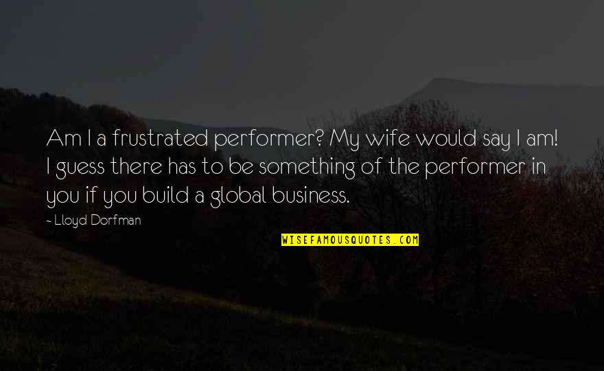 Reiniger Fass Quotes By Lloyd Dorfman: Am I a frustrated performer? My wife would