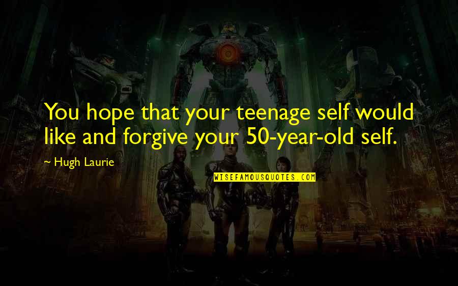 Reinigung Arbeit Quotes By Hugh Laurie: You hope that your teenage self would like