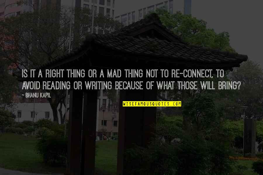 Reininga Corporation Quotes By Bhanu Kapil: Is it a right thing or a mad Reininga Corporation Quotes By Bhanu Kapil: Is it a right thing or a mad
