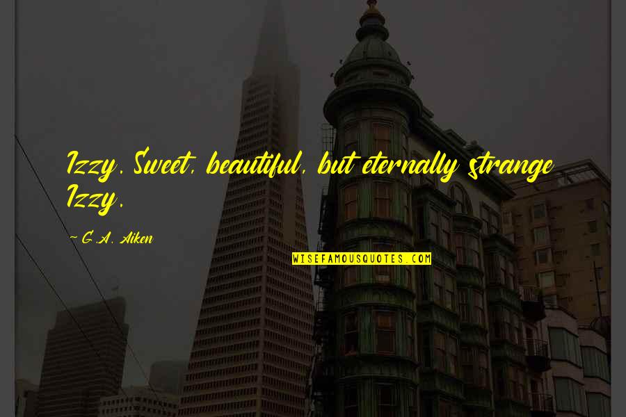 Reininga Corporation Quotes By G.A. Aiken: Izzy. Sweet, beautiful, but eternally strange Izzy. Reininga Corporation Quotes By G.A. Aiken: Izzy. Sweet, beautiful, but eternally strange Izzy.