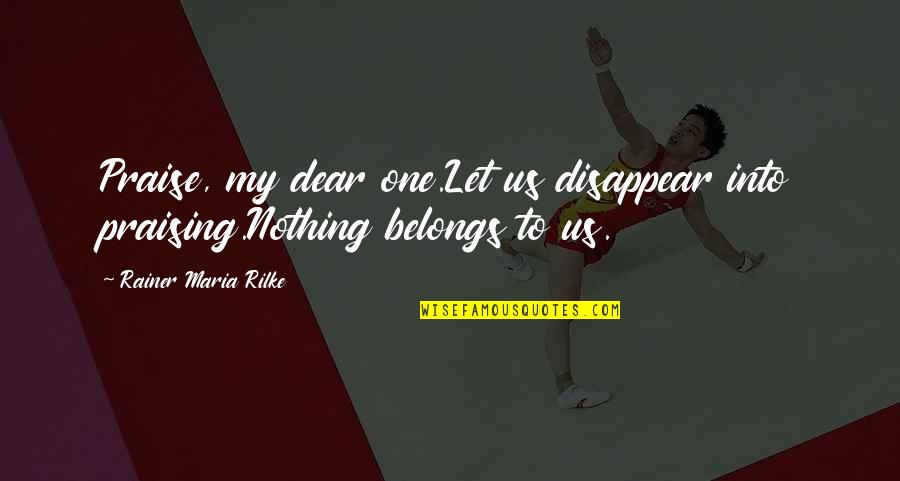 Reininger Syrah Quotes By Rainer Maria Rilke: Praise, my dear one.Let us disappear into praising.Nothing Reininger Syrah Quotes By Rainer Maria Rilke: Praise, my dear one.Let us disappear into praising.Nothing