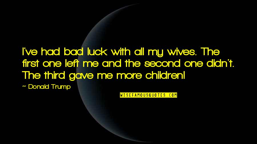 Reininghaus Bier Quotes By Donald Trump: I've had bad luck with all my wives. Reininghaus Bier Quotes By Donald Trump: I've had bad luck with all my wives.
