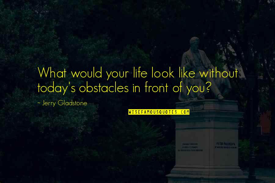 Reinink Jennifer Quotes By Jerry Gladstone: What would your life look like without today's