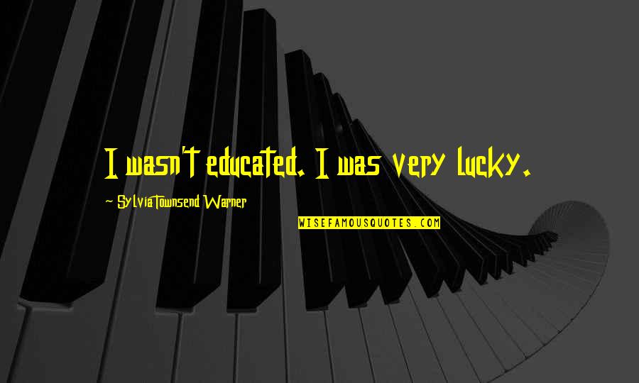 Reinink Jennifer Quotes By Sylvia Townsend Warner: I wasn't educated. I was very lucky. Reinink Jennifer Quotes By Sylvia Townsend Warner: I wasn't educated. I was very lucky.