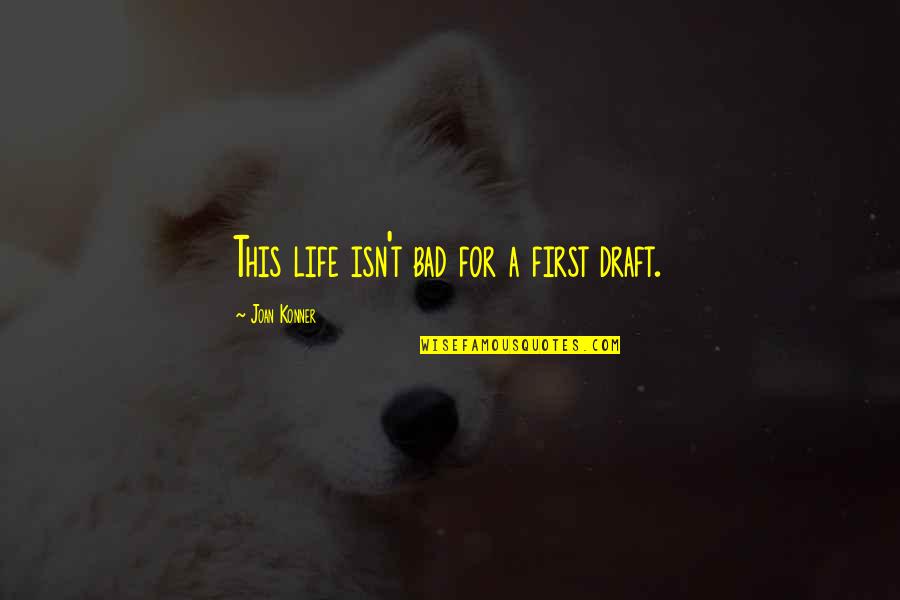 Reinisch 122 Quotes By Joan Konner: This life isn't bad for a first draft. Reinisch 122 Quotes By Joan Konner: This life isn't bad for a first draft.