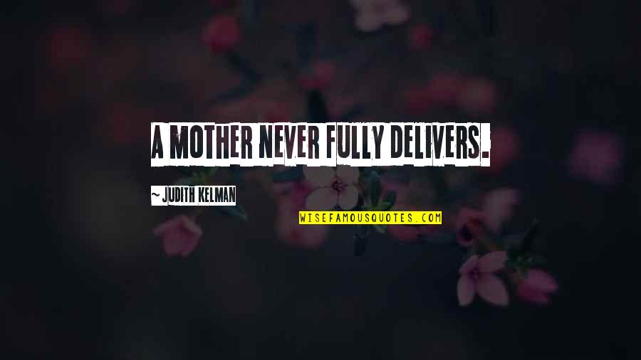 Reinisch 122 Quotes By Judith Kelman: A mother never fully delivers. Reinisch 122 Quotes By Judith Kelman: A mother never fully delivers.