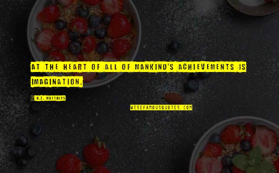 Reinke Shakes Quotes By R.L. Matthies: At the heart of all of mankind's achievements Reinke Shakes Quotes By R.L. Matthies: At the heart of all of mankind's achievements
