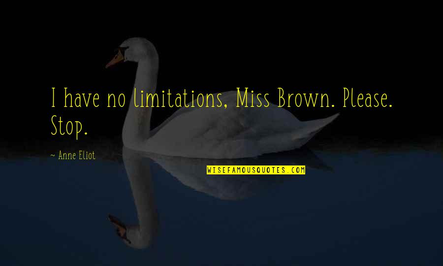 Reinken Focal Quotes By Anne Eliot: I have no limitations, Miss Brown. Please. Stop. Reinken Focal Quotes By Anne Eliot: I have no limitations, Miss Brown. Please. Stop.