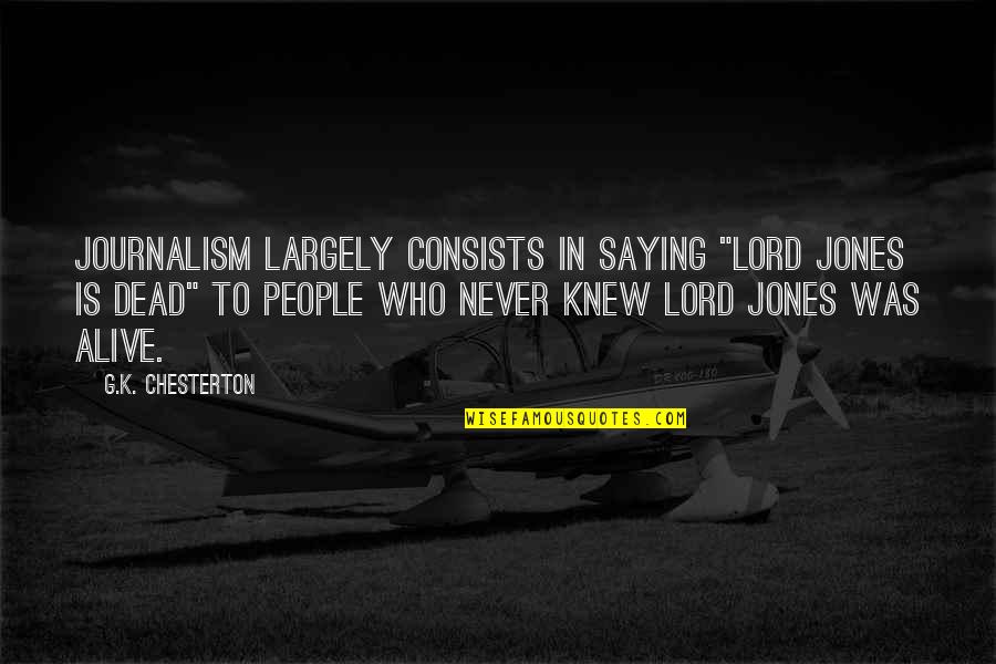 Reinmann Motors Quotes By G.K. Chesterton: Journalism largely consists in saying "Lord Jones is Reinmann Motors Quotes By G.K. Chesterton: Journalism largely consists in saying "Lord Jones is