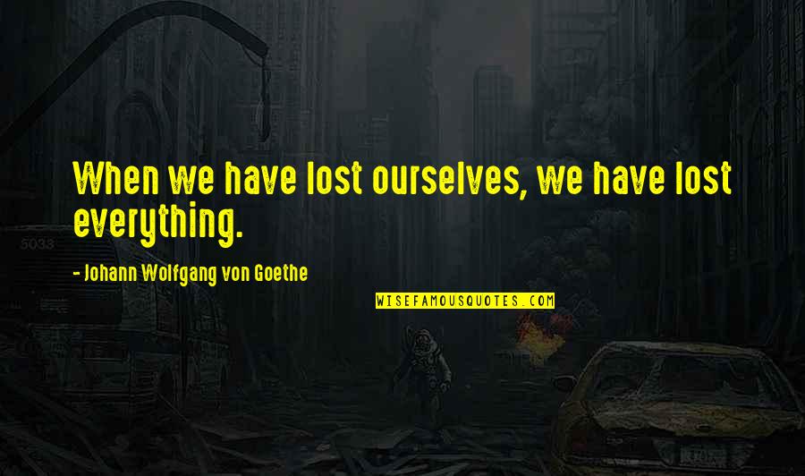 Reinmans Clayton Quotes By Johann Wolfgang Von Goethe: When we have lost ourselves, we have lost Reinmans Clayton Quotes By Johann Wolfgang Von Goethe: When we have lost ourselves, we have lost