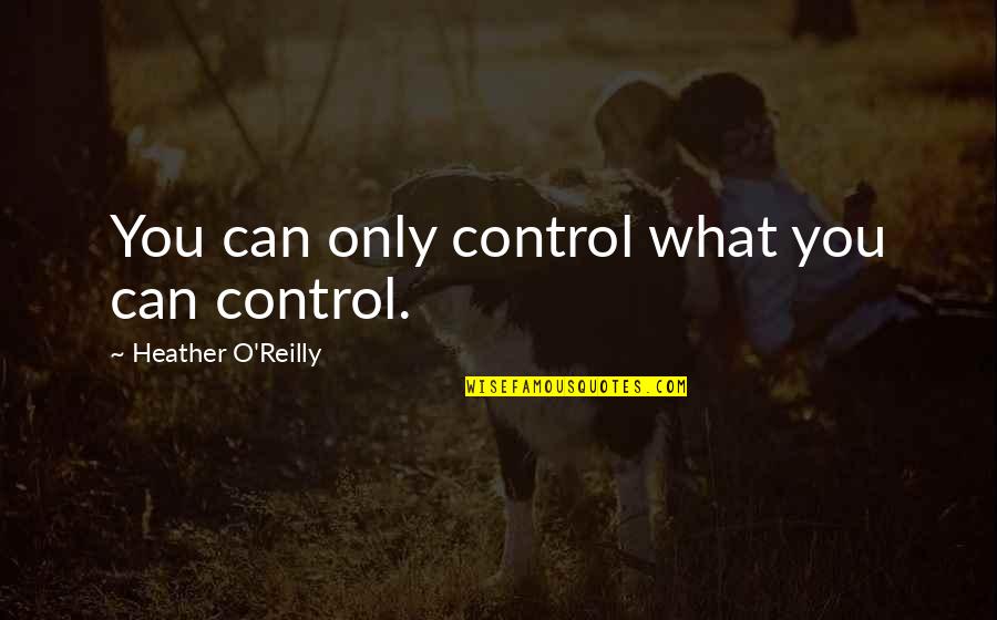 Reinna Sherie Quotes By Heather O'Reilly: You can only control what you can control. Reinna Sherie Quotes By Heather O'Reilly: You can only control what you can control.