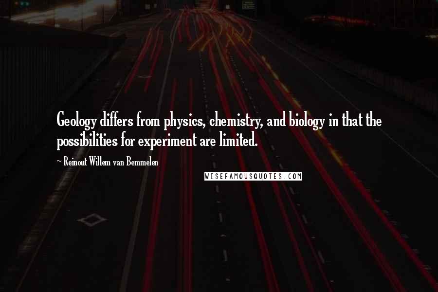 Reinout Willem Van Bemmelen quotes: Geology differs from physics, chemistry, and biology in that the possibilities for experiment are limited.