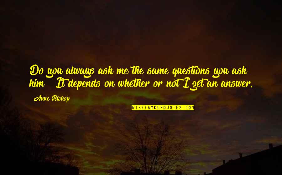 Reinprechtsdorfer Quotes By Anne Bishop: Do you always ask me the same questions Reinprechtsdorfer Quotes By Anne Bishop: Do you always ask me the same questions