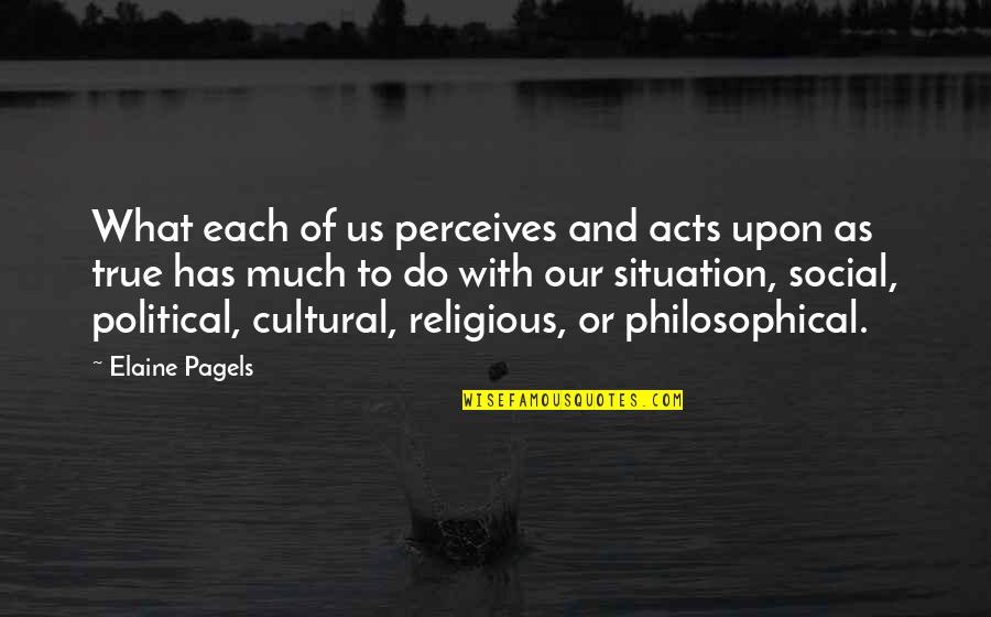 Reins Of The Soul Quotes By Elaine Pagels: What each of us perceives and acts upon Reins Of The Soul Quotes By Elaine Pagels: What each of us perceives and acts upon