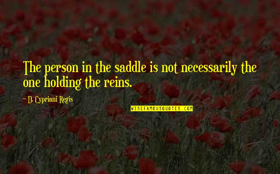 Reins Quotes By D. Cypriani Regis: The person in the saddle is not necessarily
