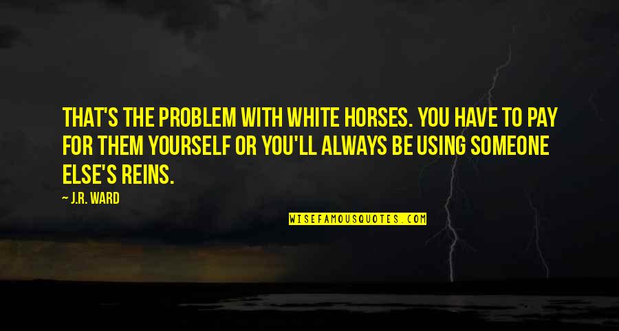 Reins Quotes By J.R. Ward: That's the problem with white horses. You have Reins Quotes By J.R. Ward: That's the problem with white horses. You have