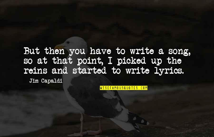 Reins Quotes By Jim Capaldi: But then you have to write a song, Reins Quotes By Jim Capaldi: But then you have to write a song,