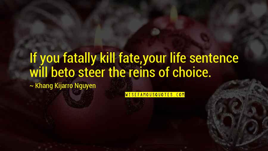 Reins Quotes By Khang Kijarro Nguyen: If you fatally kill fate,your life sentence will Reins Quotes By Khang Kijarro Nguyen: If you fatally kill fate,your life sentence will