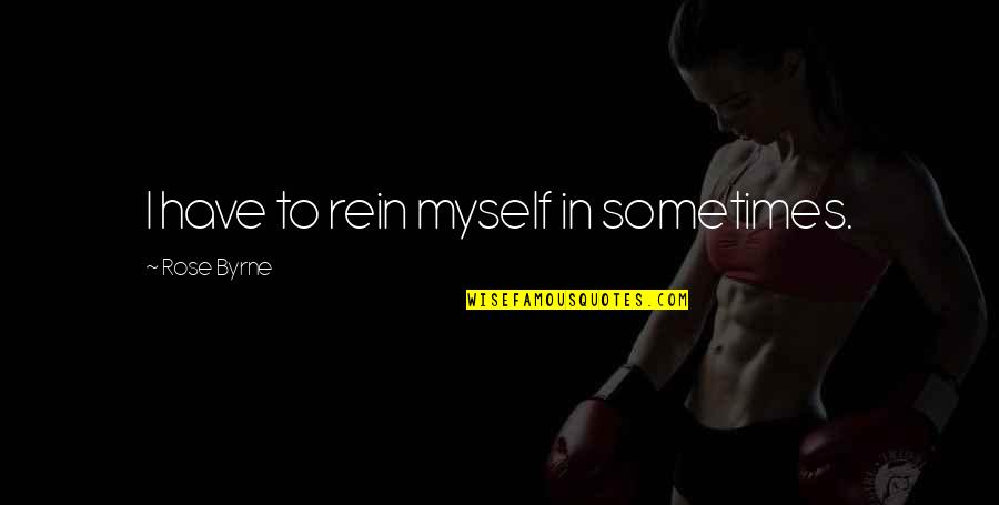 Reins Quotes By Rose Byrne: I have to rein myself in sometimes. Reins Quotes By Rose Byrne: I have to rein myself in sometimes.