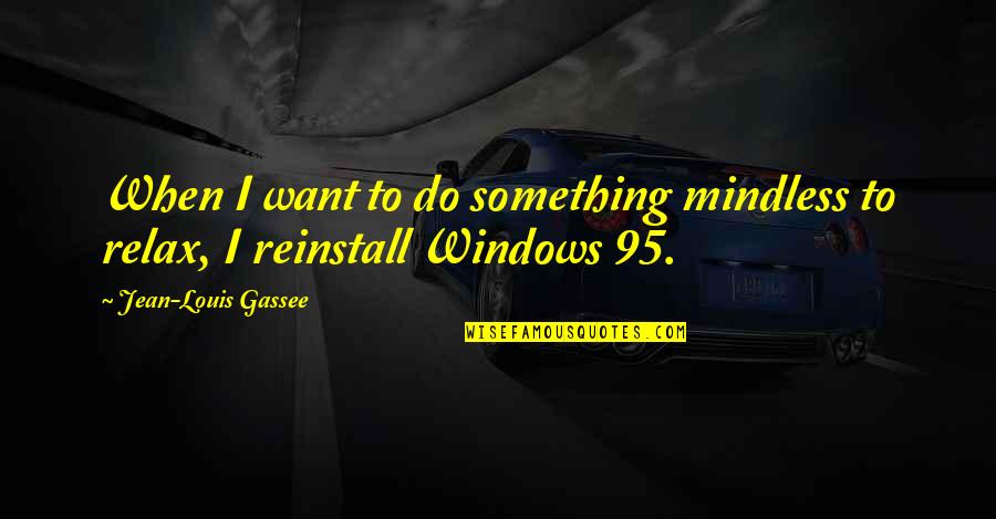 Reinstall Quotes By Jean-Louis Gassee: When I want to do something mindless to
