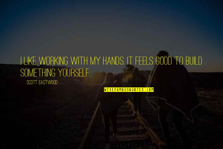 Reinstantiated Quotes By Scott Eastwood: I like working with my hands. It feels