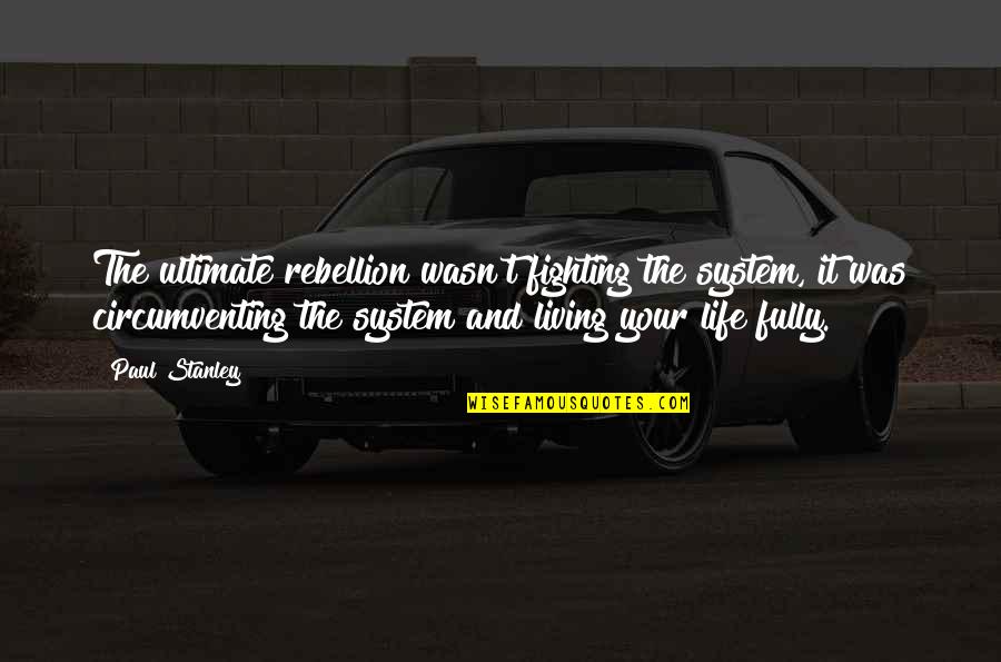 Reinstatement Quotes By Paul Stanley: The ultimate rebellion wasn't fighting the system, it Reinstatement Quotes By Paul Stanley: The ultimate rebellion wasn't fighting the system, it