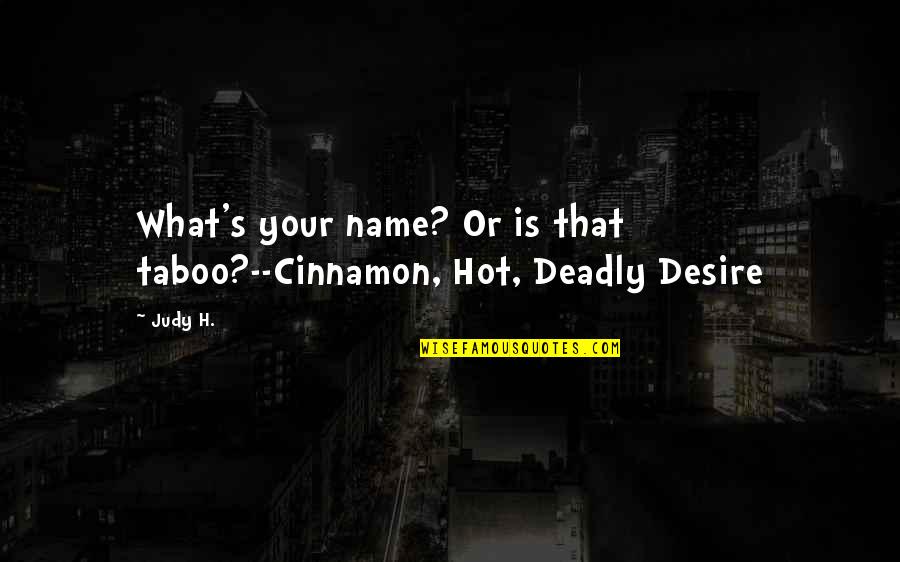 Reinstates Synonym Quotes By Judy H.: What's your name? Or is that taboo?--Cinnamon, Hot,
