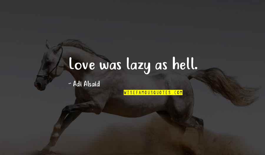 Reinstein Park Quotes By Adi Alsaid: Love was lazy as hell. Reinstein Park Quotes By Adi Alsaid: Love was lazy as hell.