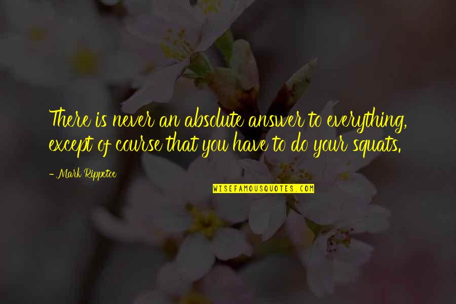 Reintegrating Quotes By Mark Rippetoe: There is never an absolute answer to everything,