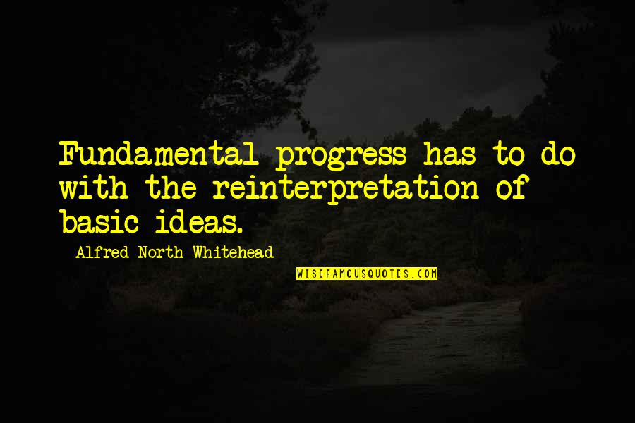 Reinterpretation Quotes By Alfred North Whitehead: Fundamental progress has to do with the reinterpretation