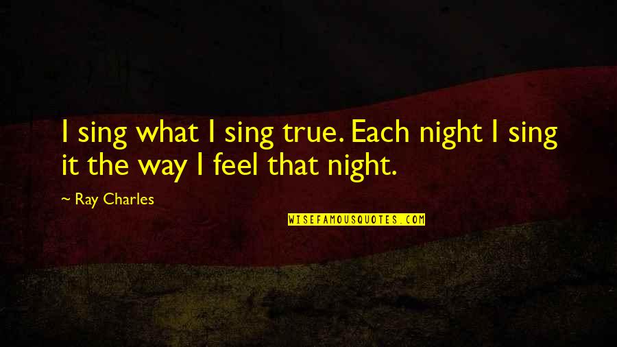 Reintroduce Wolves Quotes By Ray Charles: I sing what I sing true. Each night